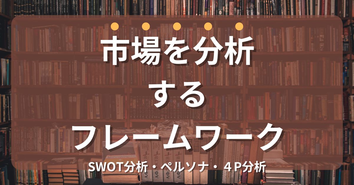 市場を分析するためのフレームワークを紹介（SWOT分析・ペルソナ・４P分析）