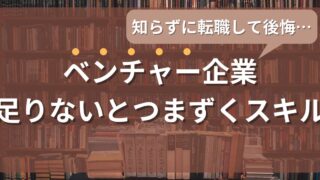 大企業出身者ほどつまずく?ベンチャー企業で入社後に足りないとつまずく7つのスキル