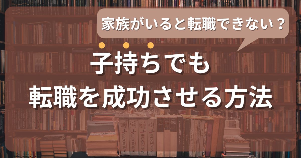 家族がいると転職できない?理解を得るコツと子持ちでも転職を成功させる方法