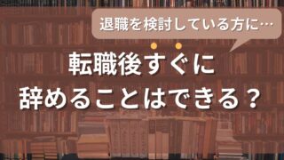 転職後すぐ辞めることはできる？印象が良くないと分かっていても退職を検討している方に