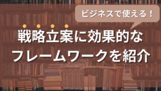 ビジネスで使える！事業戦略立案に効果的なフレームワークを紹介